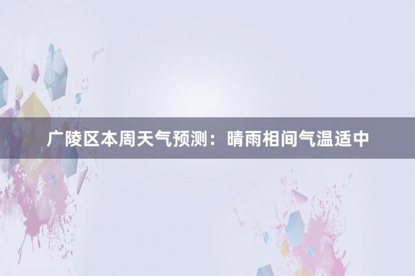 广陵区本周天气预测：晴雨相间气温适中