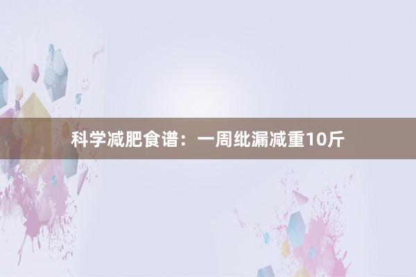 科学减肥食谱：一周纰漏减重10斤